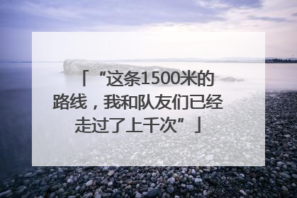 “这条1500米的路线，我和队友们已经走过了上千次”